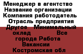 Менеджер в агентство › Название организации ­ Компания-работодатель › Отрасль предприятия ­ Другое › Минимальный оклад ­ 25 000 - Все города Работа » Вакансии   . Костромская обл.